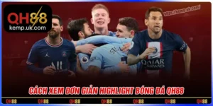 Cách xem highlight trận đấu nổi bật QH88