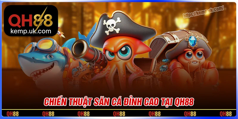 Chiến thuật chơi bắn cá QH88 giúp game thủ trúng lớn