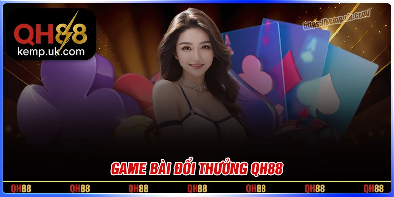 Game bài QH88 - Đổi thưởng tiền thật, thẻ cào chất lượng