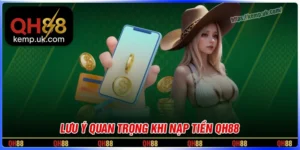 Lưu ý quan trọng khi nạp tiền QH88 cần phải biết