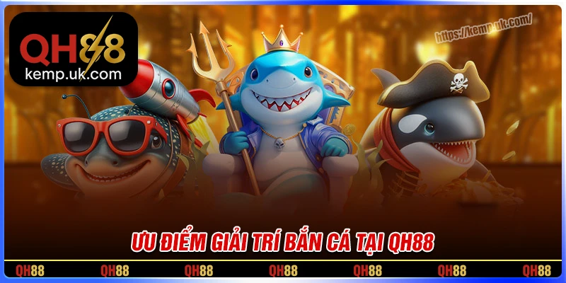 Lý do bắn cá QH88 được bet thủ yêu thích hiện nay?