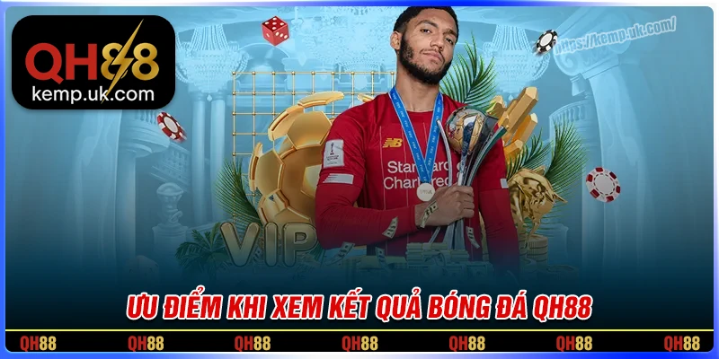 Ưu điểm khi xem kết quả bóng đá tại QH88