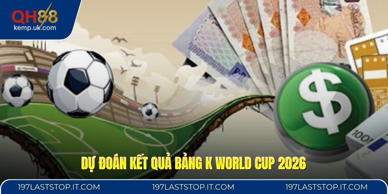Dự đoán kết quả bảng K World Cup 2026