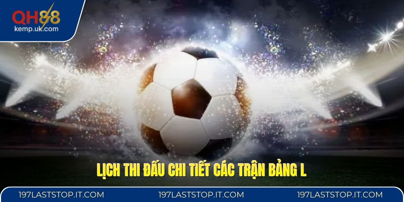 Lịch thi đấu chi tiết các trận bảng L