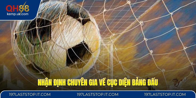 Nhận định chuyên gia về cục diện bảng đấu