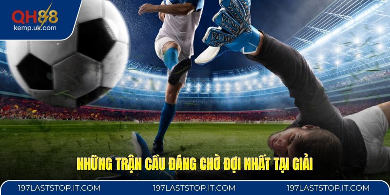 Những trận cầu đáng chờ đợi nhất tại giải