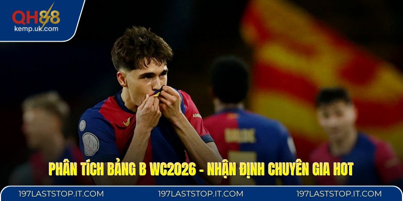 Phân Tích Bảng B WC2026 - Nhận Định Chuyên Gia HOT