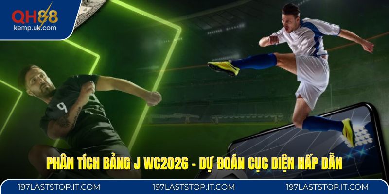 Phân Tích Bảng J WC2026 - Dự Đoán Cục Diện Hấp Dẫn