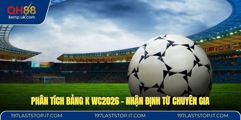 Phân Tích Bảng K WC2026 - Nhận Định Từ Chuyên Gia