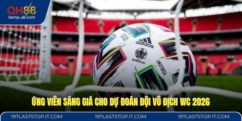 Ứng viên sáng giá cho dự đoán đội vô địch WC 2026